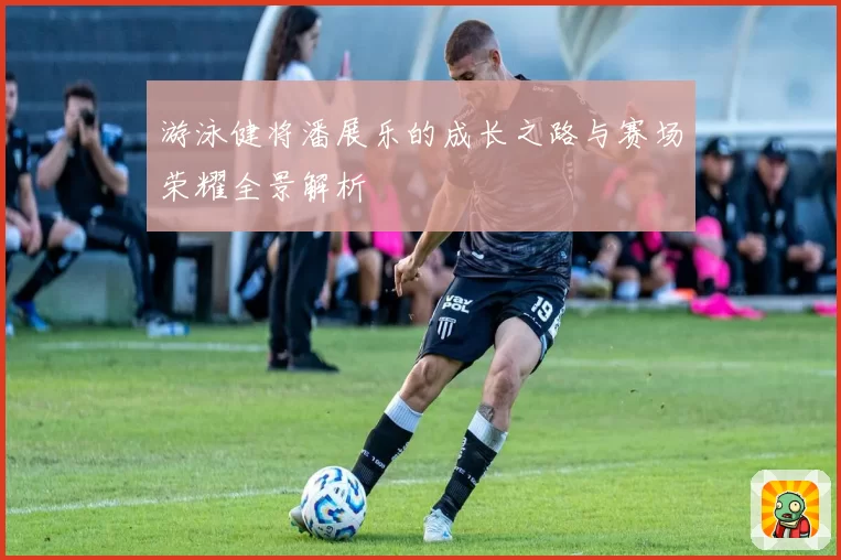 游泳健将潘展乐的成长之路与赛场荣耀全景解析